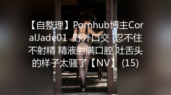 【自整理】Pornhub博主CoralJade01  野外口交  忍不住不射精 精液射满口腔 吐舌头的样子太骚了【NV】 (15)