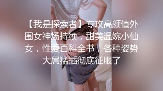 【我是探索者】专攻高颜值外围女神场持续，甜美温婉小仙女，性爱百科全书，各种姿势大屌猛插彻底征服了