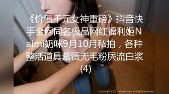 《价值千元女神重磅》抖音快手全网同名极品网红福利姬Naimi奶咪9月10月私拍，各种整活道具紫薇无毛粉屄流白浆 (4)