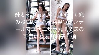 妹とその友人がエロすぎて俺の股間がヤバイ茶髪ツインテールでユサユサ巨乳！？妹の可愛い友人『莉子』編