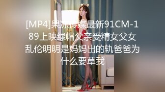 [MP4]果冻传媒最新91CM-189上映绿帽父亲受精女父女乱伦明明是妈妈出的轨爸爸为什么要草我