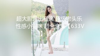 超大胆露出骚逼 超级老头乐 性感小猫咪 超全合集【633V】 (335)