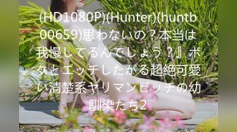 (HD1080P)(Hunter)(huntb00659)思わないの？本当は我慢してるんでしょう？』ボクとエッチしたがる超絶可愛い清楚系ヤリマンビッチの幼馴染たち2