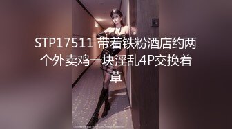 STP17511 带着铁粉酒店约两个外卖鸡一块淫乱4P交换着草