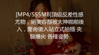 [MP4/555MB]頂級反差性感尤物，絕美容顏被大神啪啪後入，壓肏後入站立式抽插 夾腿爆肏 各種姿勢