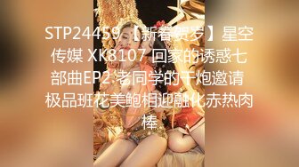 STP24459 【新春贺岁】星空传媒 XK8107 回家的诱惑七部曲EP2 老同学的干炮邀请 极品班花美鲍相迎融化赤热肉棒