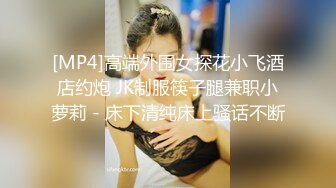 [MP4]高端外围女探花小飞酒店约炮 JK制服筷子腿兼职小萝莉 - 床下清纯床上骚话不断