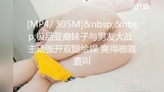 [MP4/ 305M]&nbsp;&nbsp;极品亚裔妹子与男友大战 主动张开双腿给操 爽得嗷嗷直叫