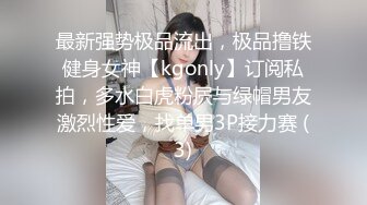 最新强势极品流出，极品撸铁健身女神【kgonly】订阅私拍，多水白虎粉屄与绿帽男友激烈性爱，找单男3P接力赛 (3)