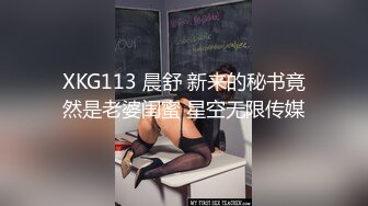 XKG113 晨舒 新来的秘书竟然是老婆闺蜜 星空无限传媒