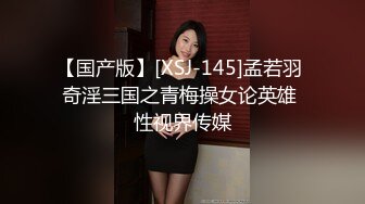 【国产版】[XSJ-145]孟若羽 奇淫三国之青梅操女论英雄 性视界传媒