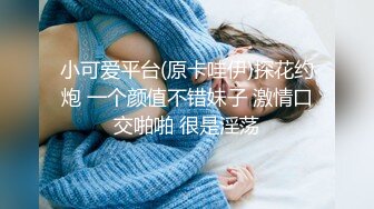 小可爱平台(原卡哇伊)探花约炮 一个颜值不错妹子 激情口交啪啪 很是淫荡