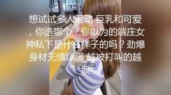 想试试多人运动 巨乳和可爱，你选哪个？你以为的端庄女神私下是什么样子的吗？劲爆身材无情蹂躏 越被打叫的越浪