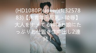 (HD1080P)(Joker)(fc3257883)【未青年・巨乳・陵辱】大人をナメてる神待ち娘にたっぷりお仕置き生中出し2連発！