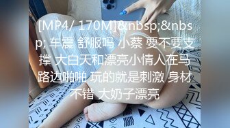 [MP4/ 170M]&nbsp;&nbsp; 车震 舒服吗 小蔡 要不要支撑 大白天和漂亮小情人在马路边啪啪 玩的就是刺激 身材不错 大奶子漂亮