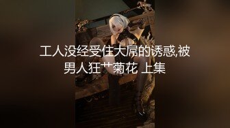 工人没经受住大屌的诱惑,被男人狂艹菊花 上集