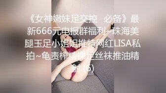 《女神嫩妹足交控⭐必备》最新666元电报群福利~珠海美腿玉足小姐姐推特网红LISA私拍~龟责榨精裸足丝袜推油精射 (6)