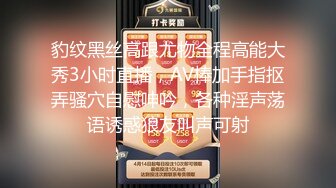 豹纹黑丝高跟尤物全程高能大秀3小时直播，AV棒加手指抠弄骚穴自慰呻吟，各种淫声荡语诱惑狼友叫声可射