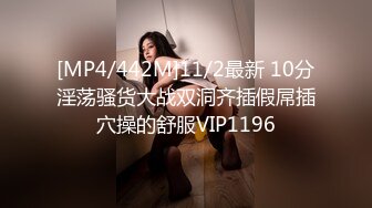 [MP4/442M]11/2最新 10分淫荡骚货大战双洞齐插假屌插穴操的舒服VIP1196