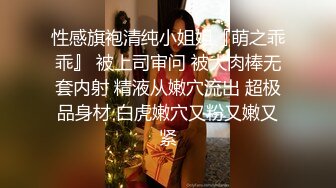 性感旗袍清纯小姐姐『萌之乖乖』 被上司审问 被大肉棒无套内射 精液从嫩穴流出 超极品身材 白虎嫩穴又粉又嫩又紧