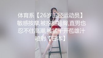 体育系【26岁田径运动员】敏感按摩,被挖掘翘臀,直男也忍不住高潮,被猛干开苞雄汁喷射【日本】