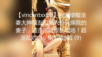 【vincentxxbb】顶级绿帽淫妻大神朋友和黑人排队操我的妻子，直击顶级淫乱现场！超淫乱对白，相当震撼1 (9)