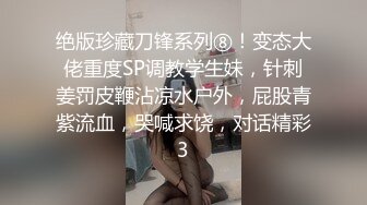 绝版珍藏刀锋系列⑧！变态大佬重度SP调教学生妹，针刺姜罚皮鞭沾凉水户外，屁股青紫流血，哭喊求饶，对话精彩3