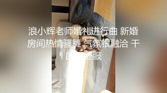 浪小辉老师婚礼进行曲 新婚房间热情骚舞 气氛很融洽 干的很舒服