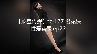 【麻豆传媒】tz-177 樱花妹性爱实录 ep22