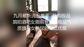 九月最新流出魔手☛外购极品厕拍酒吧女厕前景偷拍极品气质旗袍女神尿的如此优雅