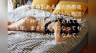 【中文字幕】ある夏の热帯夜、ママに内绪で义父から布団の中で种付けプレスされて早５年、まさか大人になっても夜这い中出しが続くなんて… 三浜唯