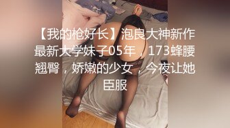 【我的枪好长】泡良大神新作最新大学妹子05年，173蜂腰翘臀，娇嫩的少女，今夜让她臣服