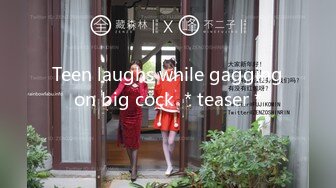 Teen laughs while gagging on big cock ＊teaser＊