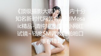 《顶级摄影大咖》行业内十分知名新时代网黄导演EdMosaic精品-清纯短发眼镜小网红试镜~轻度SM调教啪啪啪口爆吞精1