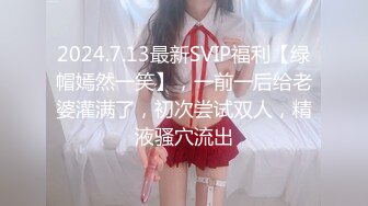 2024.7.13最新SVIP福利【绿帽嫣然一笑】，一前一后给老婆灌满了，初次尝试双人，精液骚穴流出