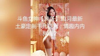 斗鱼女神【辣条】11月最新土豪定制千元福利，情趣内内抖臀2