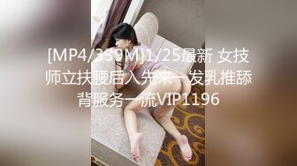 [MP4/339M]1/25最新 女技师立扶腰后入先来一发乳推舔背服务一流VIP1196