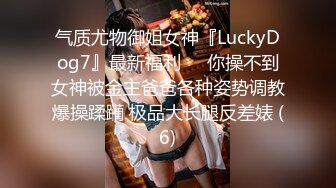 气质尤物御姐女神『LuckyDog7』最新福利❤️你操不到女神被金主爸爸各种姿势调教爆操蹂躏 极品大长腿反差婊 (6)