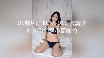 91制片厂 KCM-015 寂寞少妇勾引邻居小哥啪啪