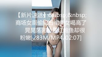 【新片速遞】&nbsp;&nbsp;商场女厕偷拍白裙美女喝高了❤️晃晃荡荡脸通红鲍鱼却很粉嫩[283M/MP4/02:07]