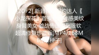 [2DF2] 新晋探花网约达人〖小龙探花〗首操约炮骨感美纹身臂美女 首战告捷操到服软 超清修复珍藏版[MP4/168MB][BT种子]