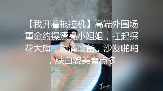 【我开着拖拉机】高端外围场重金约操漂亮小姐姐，扛起探花大旗，超清设备，沙发啪啪，肤白貌美看点多