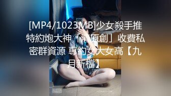 [MP4/1023MB]少女殺手推特約炮大神「清原創」收費私密群資源 專約女大女高【九月新檔】