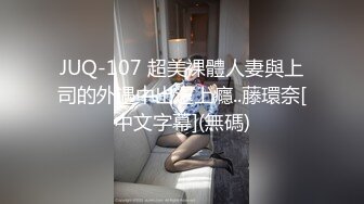 JUQ-107 超美裸體人妻與上司的外遇中出還上癮..藤環奈[中文字幕](無碼)