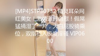 [MP4]STP30732 精灵耳朵网红美女！激情道具自慰！假屌猛捅湿了一片，大白屁股骑乘位，双指扣入极度淫骚 VIP0600