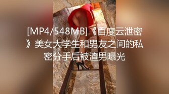 [MP4/548MB]《百度云泄密》美女大学生和男友之间的私密分手后被渣男曝光