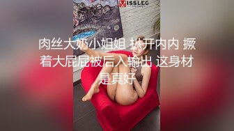 肉丝大奶小姐姐 扒开内内 撅着大屁屁被后入输出 这身材是真好