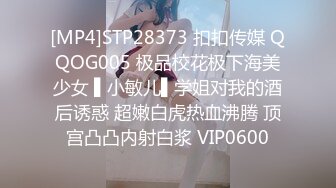 [MP4]STP28373 扣扣传媒 QQOG005 极品校花极下海美少女 ▌小敏儿▌学姐对我的酒后诱惑 超嫩白虎热血沸腾 顶宫凸凸内射白浆 VIP0600