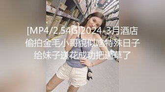 [MP4/2.54G]2024-3月酒店偷拍金毛小哥貌似啥特殊日子给妹子送花成功把逼草了