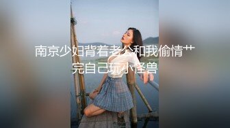 南京少妇背着老公和我偷情艹完自己玩小怪兽